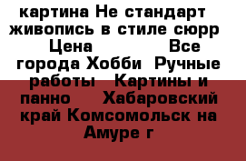 картина-Не стандарт...живопись в стиле сюрр) › Цена ­ 35 000 - Все города Хобби. Ручные работы » Картины и панно   . Хабаровский край,Комсомольск-на-Амуре г.